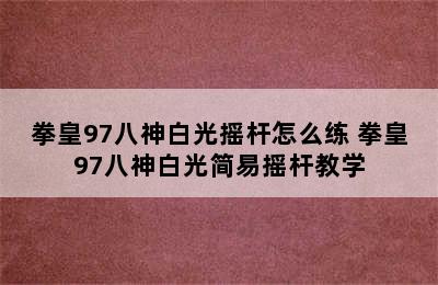 拳皇97八神白光摇杆怎么练 拳皇97八神白光简易摇杆教学